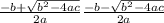 \frac{-b+\sqrt{b^2-4ac} }{2a} \frac{-b-\sqrt{b^2-4ac} }{2a}