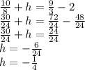 \frac{10}{8} +h=\frac{9}{3} -2\\\frac{30}{24} +h=\frac{72}{24} -\frac{48}{24} \\\frac{30}{24} +h=\frac{24}{24}\\h=-\frac{6}{24}\\h=-\frac{1}{4}
