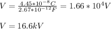 V=\frac{4.45*10^{-8}C}{2.67*10^{-12}F}=1.66*10^4V\\\\V=16.6kV