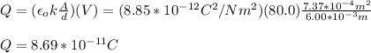 Q=(\epsilon_o k\frac{A}{d})(V)=(8.85*10^{-12}C^2/Nm^2)(80.0)\frac{7.37*10^{-4}m^2}{6.00*10^{-3}m}\\\\Q=8.69*10^{-11}C