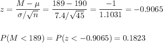 z=\dfrac{M-\mu}{\sigma/\sqrt{n}}=\dfrac{189-190}{7.4/\sqrt{45}}=\dfrac{-1}{1.1031}=-0.9065\\\\\\P(M