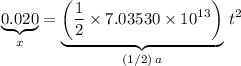 \begin{aligned}\underbrace{0.020}_{x} = \underbrace{\left(\frac{1}{2} \times 7.03530\times 10^{13}\right)}_{(1/2)\, a} \, t^2\end{aligned}