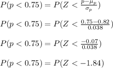 P(p < 0.75) = P(Z < \frac{p - \mu_p}{\sigma_p} )\\\\P(p < 0.75) = P(Z < \frac{0.75 - 0.82}{0.038} )\\\\P(p < 0.75) = P(Z < \frac{-0.07}{0.038} )\\\\P(p < 0.75) = P(Z < -1.84)\\\\