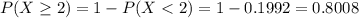 P(X \geq 2) = 1 - P(X < 2) = 1 - 0.1992 = 0.8008