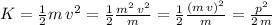 K=\frac{1}{2} m\,v^2=\frac{1}{2} \frac{m^2\,v^2}{m} =\frac{1}{2}\frac{(m\,v)^2}{m} =\frac{p^2}{2\,m}