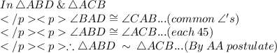 In\: \triangle ABD \: \&\: \triangle ACB\\\angle BAD \cong \angle CAB... (common \: \angle 's) \\\angle ABD \cong \angle ACB... (each\: 45\degree) \\\therefore \triangle ABD \: \sim\: \triangle ACB... (By\: AA\: postulate) \\