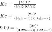 Kc=\frac{[ICI]^2}{([I_2])([CI_2])} \\\\Kc=\frac{(2x)^2}{([I_2]_0-x)([CI_2]_0-x)} \\\\9.09=\frac{(2x)^2}{(0.225-x)(0.225-x)}