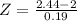 Z = \frac{2.44 - 2}{0.19}