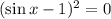 (\sin x-1)^2=0