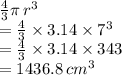 \frac{4}{3} \pi \:  {r}^{3}  \\  =  \frac{4}{3}  \times 3.14 \times  {7}^{3}  \\  =  \frac{4}{3}  \times 3.14 \times 343 \\  = 1436.8 \:  {cm}^{3}
