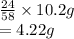 \frac{24}{58}  \times 10.2g \\  = 4.22g