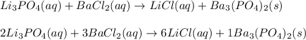 Li_3PO_4(aq)+ BaCl_2 (aq) \rightarrow LiCl (aq) + Ba_3(PO_4)_2 (s)\\\\2Li_3PO_4(aq)+3 BaCl_2 (aq) \rightarrow 6LiCl (aq) +1Ba_3(PO_4)_2 (s)