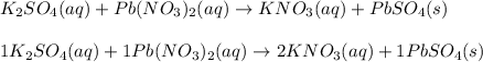 K_2SO_4 (aq)+ Pb(NO_3)_2 (aq) \rightarrow KNO_3 (aq)+ PbSO_4 (s)\\\\1K_2SO_4 (aq)+ 1Pb(NO_3)_2 (aq) \rightarrow 2KNO_3 (aq)+ 1PbSO_4 (s)