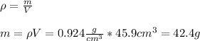 \rho=\frac{m}{V}\\ \\m=\rho V =0.924\frac{g}{cm^3}*45.9cm^3=42.4g
