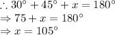 \therefore 30^\circ+45^\circ+x=180^\circ\\\Rightarrow 75+x=180^\circ\\\Rightarrow x=105^\circ