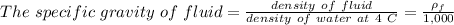 The\ specific\ gravity\ of\ fluid = \frac{density\ of\ fluid}{density\ of\ water \ at\ 4\ C} = \frac{\rho_f}{1,000}