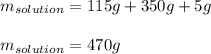 m_{solution}=115g+350g+5g\\\\m_{solution}=470g