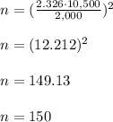 n = (\frac{2.326 \cdot 10,500 }{2,000})^{2}\\\\n = (12.212)^{2}\\\\n = 149.13\\\\n = 150
