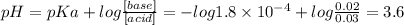 pH = pKa +log\frac{[base]}{[acid]} = -log 1.8 \times 10^{-4} + log \frac{0.02}{0.03} = 3.6