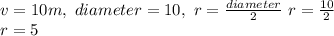 v= 10 m ,\  diameter= 10, \ r=\frac{diameter}{2} \ r=\frac{10}{2}\\ r=5