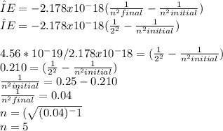 ΔE = -2.178 x10^-18 (\frac{1}{n^2final} - \frac{1}{n^2initial}) \\ΔE = -2.178 x10^-18 (\frac{1}{2^2} - \frac{1}{n^2initial} )\\\\4.56 * 10^-19/2.178 x10^-18  = (\frac{1}{2^2} - \frac{1}{n^2initial})\\0.210 = (\frac{1}{2^2} -  \frac{1}{n^2initial})\\\frac{1}{n^2initial} = 0.25 - 0.210\\\frac{1}{n^2final} = 0.04\\n = (\sqrt{(0.04)^-1} \\n = 5