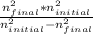 \frac{n^{2}_{final} *n^{2}_{initial}   }{n^{2}_{initial} - n^{2}_{final}    }