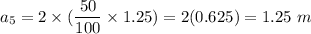 a_5=2\times (\dfrac{50}{100}\times 1.25)=2(0.625)=1.25\ m
