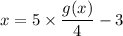 x = 5\times \dfrac{g(x)}{4}-3