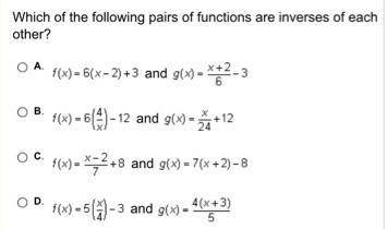 Which of the following pairs of functions are inverses of each other?

A. F(x)-6(4/x)-12 and g(x)-x/