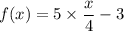 f(x) = 5\times \dfrac{x}{4}-3