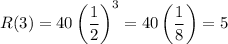 R(3)=40\left(\dfrac{1}{2}\right)^3=40\left(\dfrac{1}{8}\right)=5