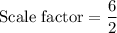 \text{Scale factor}=\dfrac{6}{2}