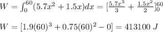 W=\int_0^{60}(5.7x^2+1.5x)dx=[\frac{5.7x^3}{3}+\frac{1.5x^2}{2}]_0^{60}\\\\W=[1.9(60)^3+0.75(60)^2-0]=413100\ J