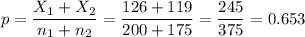 p=\dfrac{X_1+X_2}{n_1+n_2}=\dfrac{126+119}{200+175}=\dfrac{245}{375}=0.653