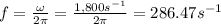 f=\frac{\omega}{2\pi}=\frac{1,800s^{-1}}{2\pi}=286.47s^{-1}