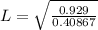 L  =  \sqrt{\frac{0.929}{0.40867} }