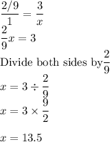 \dfrac{2/9}{1}=\dfrac{3}{x}  \\\dfrac{2}{9}x=3\\$Divide both sides by$ \dfrac{2}{9}\\x=3 \div \dfrac{2}{9}\\x=3 \times \dfrac{9}{2}\\\\x=13.5