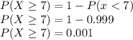 P(X \geq 7) = 1 - P(x < 7)\\P(X \geq 7) = 1 - 0.999\\P(X \geq 7) = 0.001