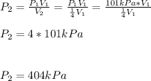 P_2=\frac{P_1V_1}{V_2} =\frac{P_1V_1}{\frac{1}{4} V_1} =\frac{101kPa*V_1}{\frac{1}{4} V_1} \\\\P_2=4*101kPa\\\\\\P_2=404 kPa