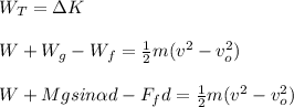W_T=\Delta K\\\\W+W_g-W_f=\frac{1}{2}m(v^2-v_o^2)\\\\W+Mgsin\alpha d-F_fd=\frac{1}{2}m(v^2-v_o^2)
