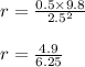 r = \frac{0.5 \times 9.8}{2.5^2} \\\\r = \frac{4.9}{6.25}