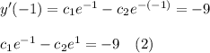 y'(-1)=c_1 e^{-1} -c_2e^{-(-1)}=-9\\\\c_1 e^{-1} -c_2e^{1}=-9\hspace{10}(2)
