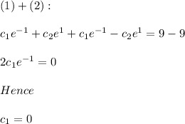 (1)+(2):\\\\c_1e^{-1} +c_2e^{1} +c_1e^{-1} -c_2e^{1}=9-9\\\\2c_1e^{-1} =0\\\\Hence\\\\c_1=0