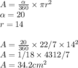 A = \frac{\alpha  }{360} \times \pi r^2\\\alpha=20 \\r = 14\\\\A =\frac{20}{360} \times 22/7\times 14^2\\A = 1/18 \times4312/7\\A =34.2 cm^2