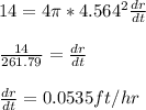 14 =4\pi * 4.564^{2}   \frac{dr}{dt}\\\\\frac{14}{261.79} = \frac{dr}{dt}\\\\\frac{dr}{dt} = 0.0535 ft/hr