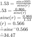1.53=\frac{ sine (60)}{ sine( r)}\\\1.53= \frac{0.866}{ sine( r)} \\\ sine( r)= \frac{0.866}{1.53} \\\sine(r)= 0.566\\\r= sine^-0.566\\\r= 34.47