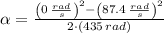 \alpha = \frac{ \left(0\,\frac{rad}{s}\right)^{2}-\left(87.4\,\frac{rad}{s} \right)^{2}}{2\cdot \left(435\,rad\right)}