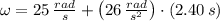 \omega = 25\,\frac{rad}{s} + \left(26\,\frac{rad}{s^{2}} \right)\cdot (2.40\,s)