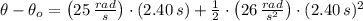 \theta-\theta_{o} = \left(25\,\frac{rad}{s} \right)\cdot (2.40\,s) + \frac{1}{2}\cdot \left(26\,\frac{rad}{s^{2}} \right)\cdot (2.40\,s)^{2}