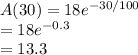 A(30)=18e^{-30/100}\\=18e^{-0.3}\\=13.3